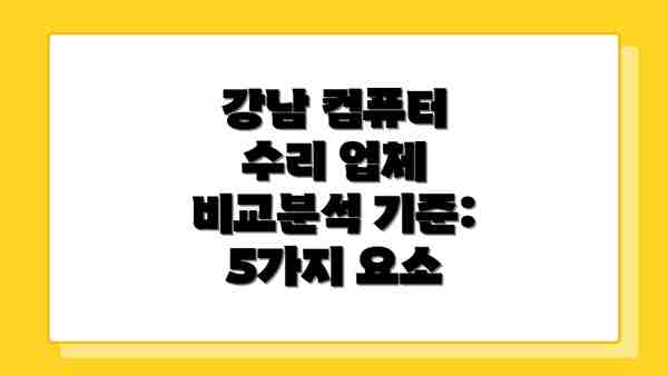강남 컴퓨터 수리 업체 비교분석 기준:  5가지 요소