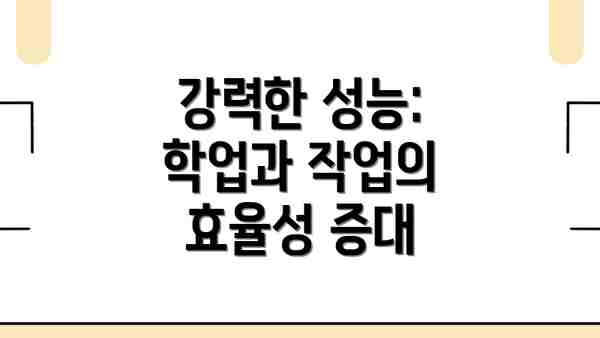 강력한 성능: 학업과 작업의 효율성 증대