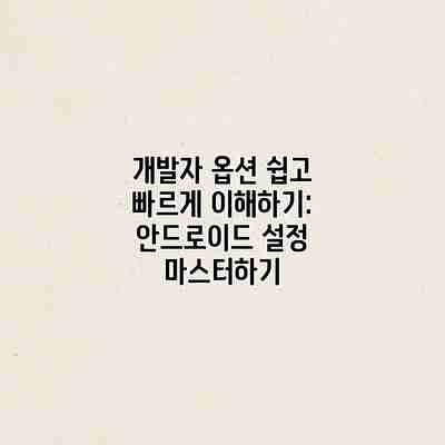 개발자 옵션 쉽고 빠르게 이해하기: 안드로이드 설정 마스터하기 개발자 옵션 쉽고 빠르게 이해하기: 안드로이드 설정 마스터하기