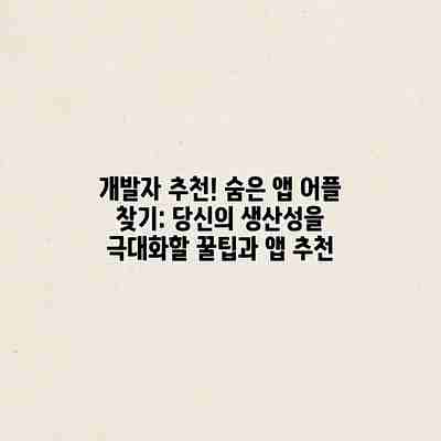 개발자 추천! 숨은 앱 어플 찾기: 당신의 생산성을 극대화할 꿀팁과 앱 추천 개발자 추천! 숨은 앱 어플 찾기: 당신의 생산성을 극대화할 꿀팁과 앱 추천