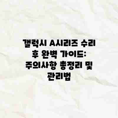 갤럭시 A시리즈 수리 후 완벽 가이드: 주의사항 총정리 및 관리법 갤럭시 A시리즈 수리 후 완벽 가이드: 주의사항 총정리 및 관리법