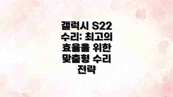 갤럭시 S22 수리: 최고의 효율을 위한 맞춤형 수리 전략