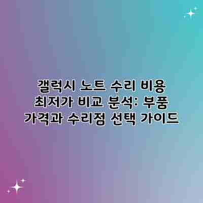 갤럭시 노트 수리 비용 최저가 비교 분석: 부품 가격과 수리점 선택 가이드