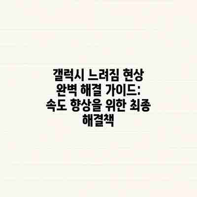 갤럭시 느려짐 현상 완벽 해결 가이드: 속도 향상을 위한 최종 해결책 갤럭시 느려짐 현상 완벽 해결 가이드: 속도 향상을 위한 최종 해결책