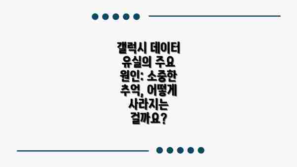 갤럭시 데이터 유실의 주요 원인: 소중한 추억, 어떻게 사라지는 걸까요?