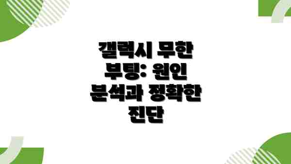 갤럭시 무한 부팅: 원인 분석과 정확한 진단
