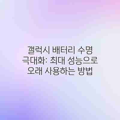 갤럭시 배터리 수명 극대화: 최대 성능으로 오래 사용하는 방법