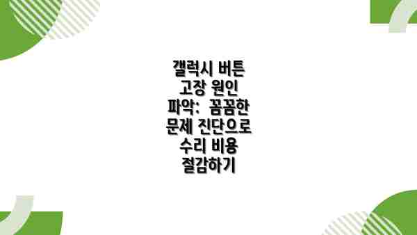 갤럭시 버튼 고장 원인 파악:  꼼꼼한 문제 진단으로 수리 비용 절감하기