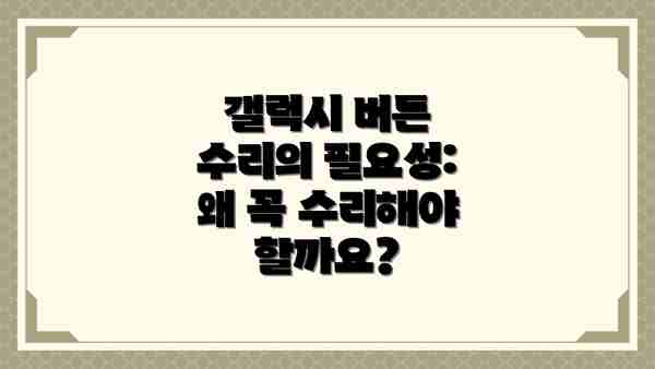 갤럭시 버튼 수리의 필요성: 왜 꼭 수리해야 할까요?