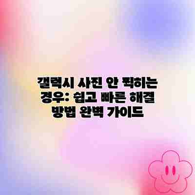 갤럭시 사진 안 찍히는 경우: 쉽고 빠른 해결 방법 완벽 가이드