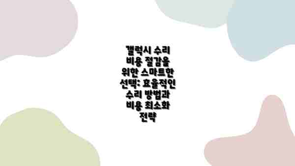 갤럭시 수리 비용 절감을 위한 스마트한 선택: 효율적인 수리 방법과 비용 최소화 전략