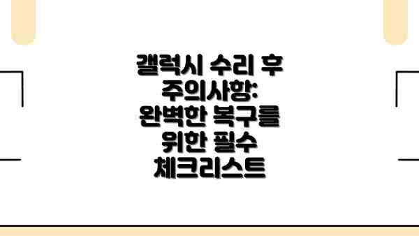 갤럭시 수리 후 주의사항: 완벽한 복구를 위한 필수 체크리스트