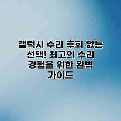갤럭시 수리 후회 없는 선택! 최고의 수리 경험을 위한 완벽 가이드