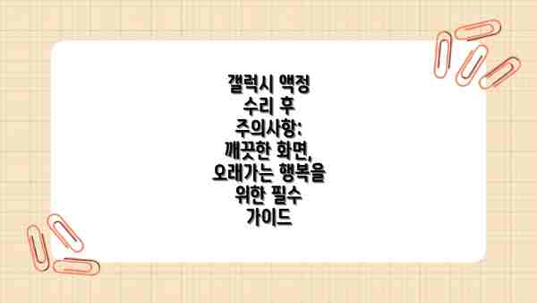 갤럭시 액정 수리 후 주의사항: 깨끗한 화면, 오래가는 행복을 위한 필수 가이드