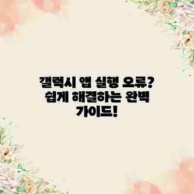 갤럭시 앱 실행 오류? 쉽게 해결하는 완벽 가이드! 갤럭시 앱 실행 오류? 쉽게 해결하는 완벽 가이드!