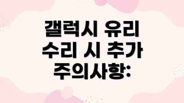갤럭시 유리 수리 시 추가 주의사항: