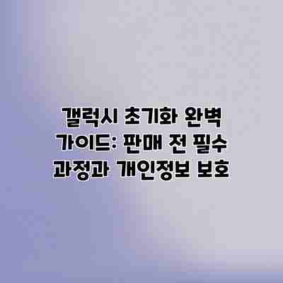 갤럭시 초기화 완벽 가이드: 판매 전 필수 과정과 개인정보 보호