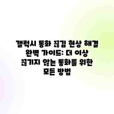 갤럭시 통화 끊김 현상 해결 완벽 가이드: 더 이상 끊기지 않는 통화를 위한 모든 방법