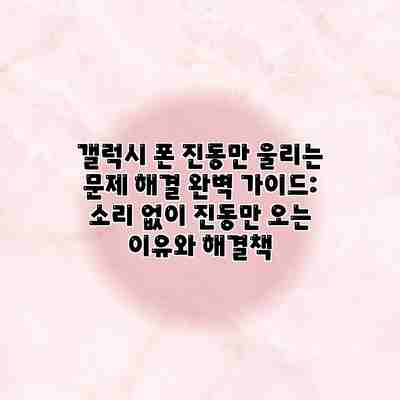 갤럭시 폰 진동만 울리는 문제 해결 완벽 가이드: 소리 없이 진동만 오는 이유와 해결책