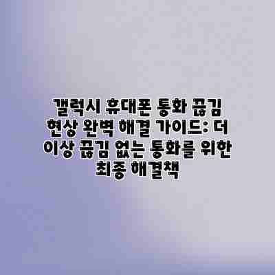 갤럭시 휴대폰 통화 끊김 현상 완벽 해결 가이드: 더 이상 끊김 없는 통화를 위한 최종 해결책 갤럭시 휴대폰 통화 끊김 현상 완벽 해결 가이드: 더 이상 끊김 없는 통화를 위한 최종 해결책