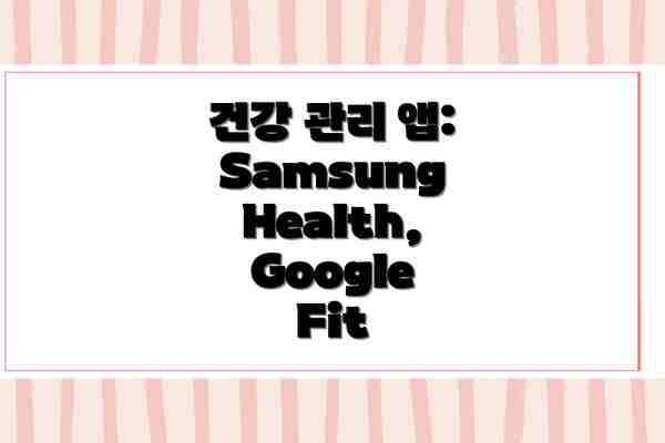 건강 관리 앱: Samsung Health, Google Fit
