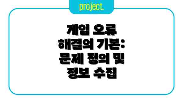 게임 오류 해결의 기본: 문제 정의 및 정보 수집