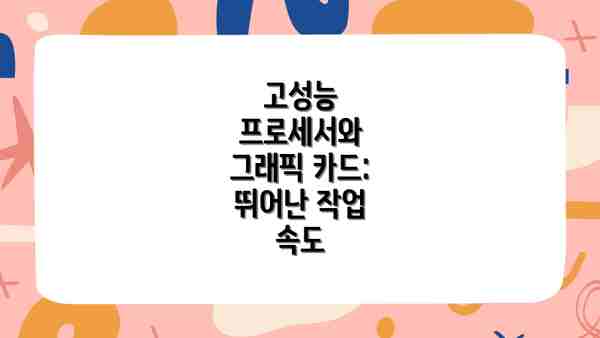 고성능 프로세서와 그래픽 카드: 뛰어난 작업 속도