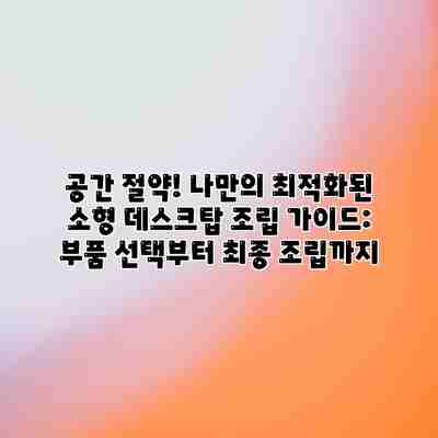 공간 절약! 나만의 최적화된 소형 데스크탑 조립 가이드: 부품 선택부터 최종 조립까지 공간 절약! 나만의 최적화된 소형 데스크탑 조립 가이드: 부품 선택부터 최종 조립까지