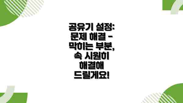 공유기 설정: 문제 해결 - 막히는 부분, 속 시원히 해결해 드릴게요!