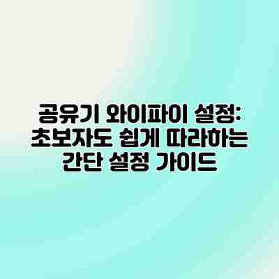 공유기 와이파이 설정: 초보자도 쉽게 따라하는 간단 설정 가이드 공유기 와이파이 설정: 초보자도 쉽게 따라하는 간단 설정 가이드