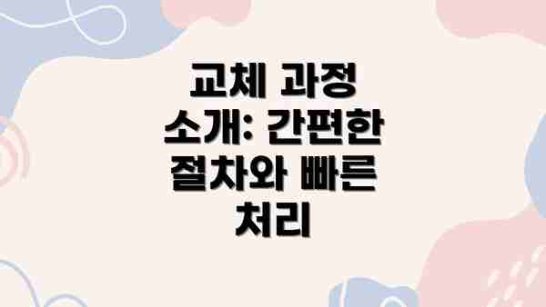 교체 과정 소개: 간편한 절차와 빠른 처리