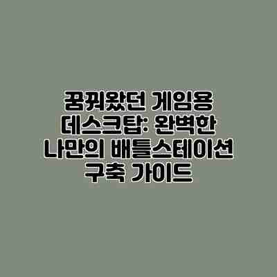 꿈꿔왔던 게임용 데스크탑: 완벽한 나만의 배틀스테이션 구축 가이드 꿈꿔왔던 게임용 데스크탑: 완벽한 나만의 배틀스테이션 구축 가이드