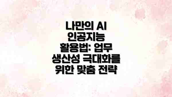 나만의 AI 인공지능 활용법: 업무 생산성 극대화를 위한 맞춤 전략