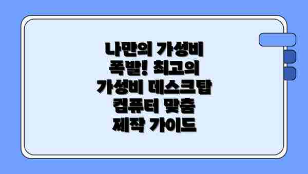 나만의 가성비 폭발! 최고의 가성비 데스크탑 컴퓨터 맞춤 제작 가이드