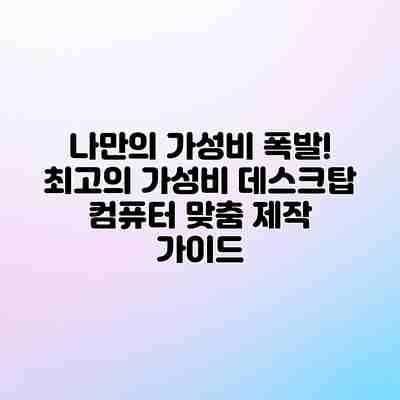 나만의 가성비 폭발! 최고의 가성비 데스크탑 컴퓨터 맞춤 제작 가이드
