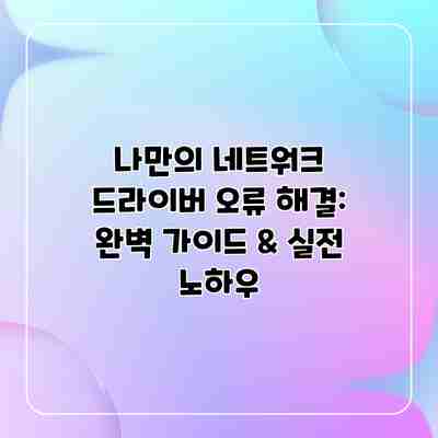 나만의 네트워크 드라이버 오류 해결: 완벽 가이드 & 실전 노하우 나만의 네트워크 드라이버 오류 해결: 완벽 가이드 & 실전 노하우