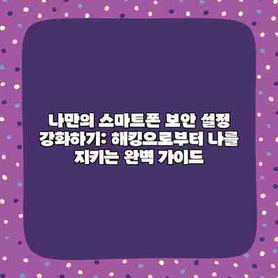 나만의 스마트폰 보안 설정 강화하기: 해킹으로부터 나를 지키는 완벽 가이드 나만의 스마트폰 보안 설정 강화하기: 해킹으로부터 나를 지키는 완벽 가이드