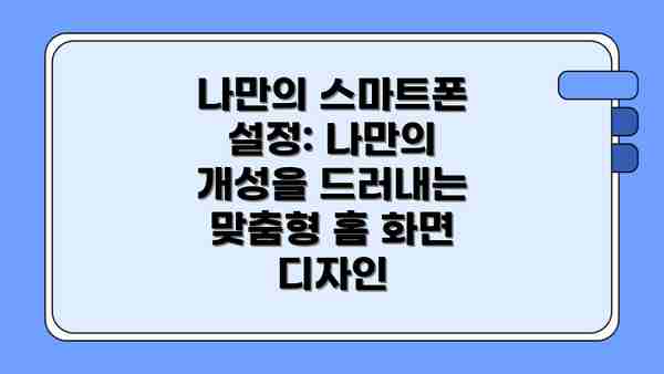 나만의 스마트폰 설정: 나만의 개성을 드러내는 맞춤형 홈 화면 디자인
