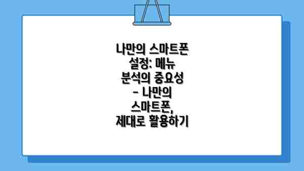나만의 스마트폰 설정: 메뉴 분석의 중요성 - 나만의 스마트폰, 제대로 활용하기