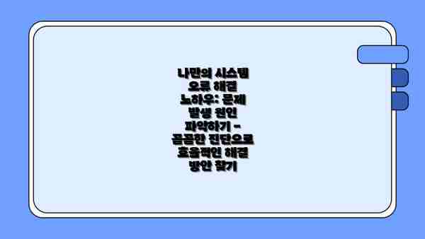 나만의 시스템 오류 해결 노하우: 문제 발생 원인 파악하기 - 꼼꼼한 진단으로 효율적인 해결 방안 찾기