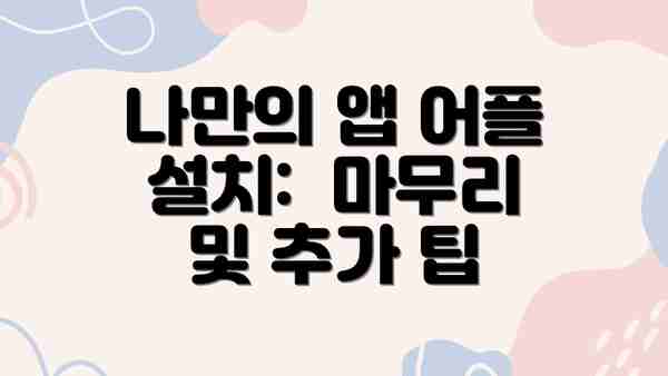 나만의 앱 어플 설치:  마무리 및 추가 팁