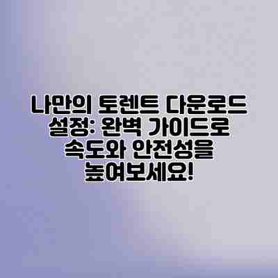 나만의 토렌트 다운로드 설정: 완벽 가이드로 속도와 안전성을 높여보세요! 나만의 토렌트 다운로드 설정: 완벽 가이드로 속도와 안전성을 높여보세요!