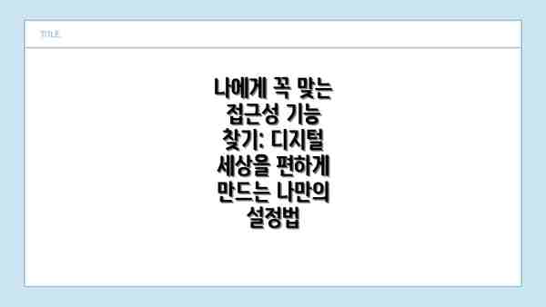 나에게 꼭 맞는 접근성 기능 찾기: 디지털 세상을 편하게 만드는 나만의 설정법