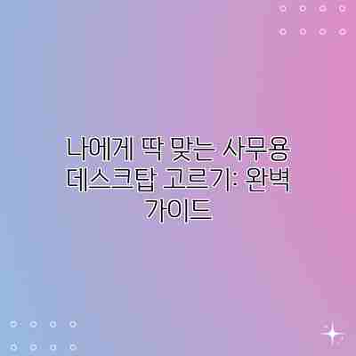 나에게 딱 맞는 사무용 데스크탑 고르기: 완벽 가이드 나에게 딱 맞는 사무용 데스크탑 고르기: 완벽 가이드