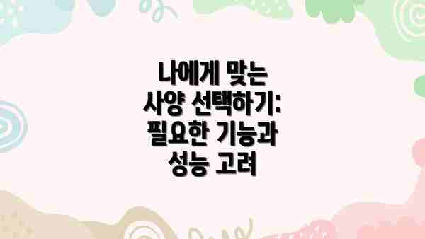 나에게 맞는 사양 선택하기:  필요한 기능과 성능 고려