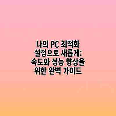 나의 PC 최적화 설정으로 새롭게: 속도와 성능 향상을 위한 완벽 가이드