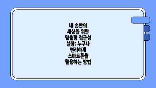 내 손안의 세상을 위한 맞춤형 접근성 설정: 누구나 편리하게 스마트폰을 활용하는 방법