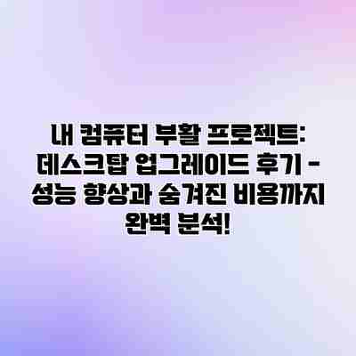 내 컴퓨터 부활 프로젝트: 데스크탑 업그레이드 후기 – 성능 향상과 숨겨진 비용까지 완벽 분석!
