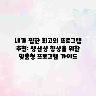 내가 찜한 최고의 프로그램 추천: 생산성 향상을 위한 맞춤형 프로그램 가이드 내가 찜한 최고의 프로그램 추천: 생산성 향상을 위한 맞춤형 프로그램 가이드