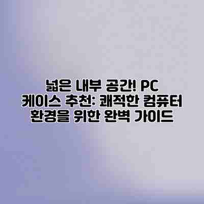 넓은 내부 공간! PC 케이스 추천: 쾌적한 컴퓨터 환경을 위한 완벽 가이드 넓은 내부 공간! PC 케이스 추천: 쾌적한 컴퓨터 환경을 위한 완벽 가이드